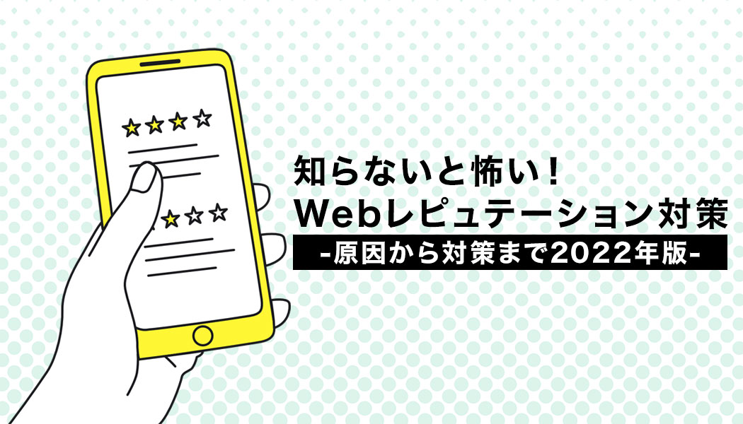 知らないと怖い！Webレピュテーション対策-原因から対策まで2022年版