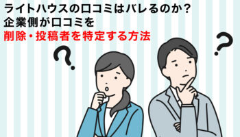 ライトハウスの口コミはバレるのか？企業側が口コミを削除・投稿者を特定する方法