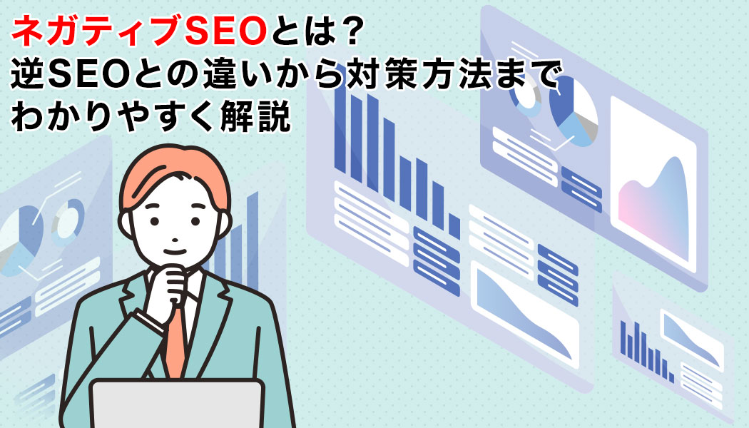 ネガティブSEOとは？逆SEOとの違いから対策方法までわかりやすく解説