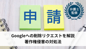 Googleへの削除リクエストを解説｜著作権侵害の対処法