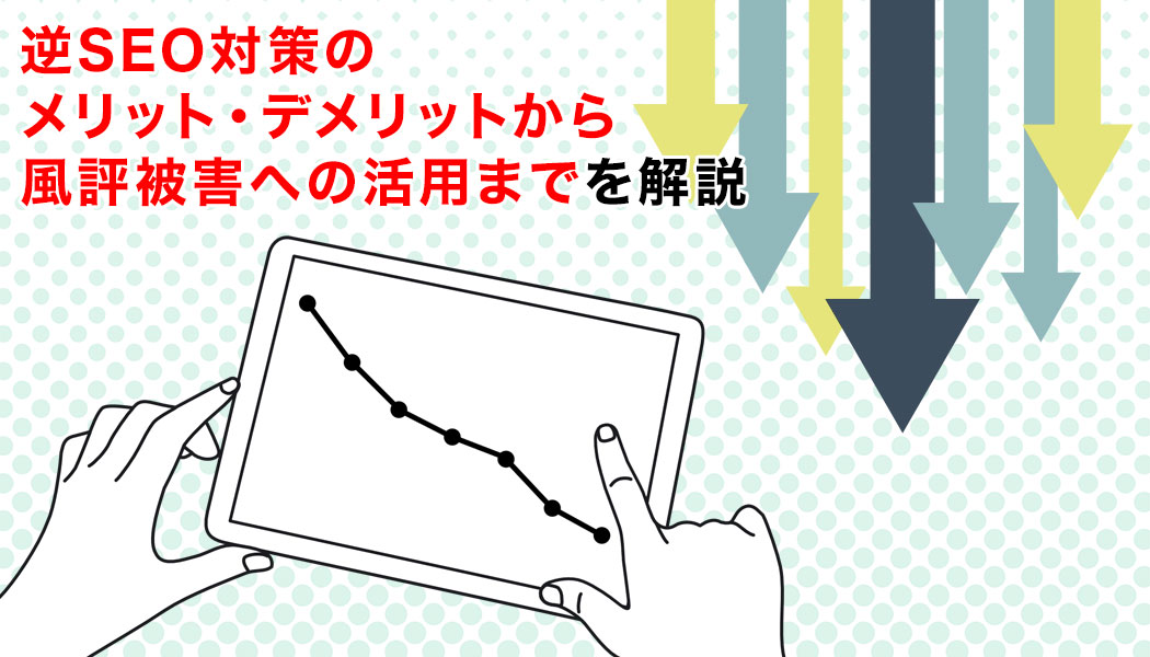 逆SEO対策のメリット・デメリットから風評被害への活用までを解説