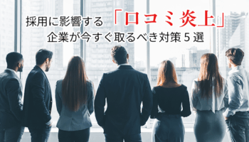 採用に関する「口コミ炎上」企業が今すぐ取るべき対策5選