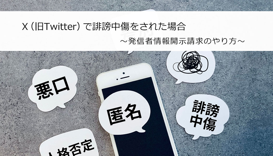 X（旧Twitter）で誹謗中傷をされた場合 ～発信者情報開示請求のやり方