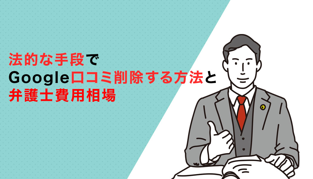 法的な手段でGoogle口コミ削除する方法と弁護士費用相場