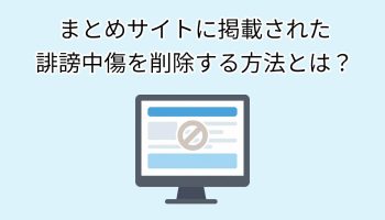 まとめサイトに掲載された誹謗中傷を削除する方法とは？