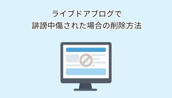 ライブドアブログで誹謗中傷された場合の削除方法